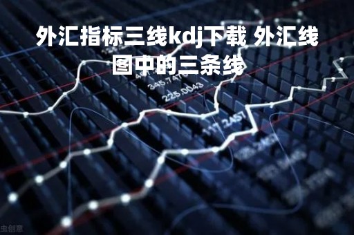 外汇指标三线kdj下载 外汇线图中的三条线