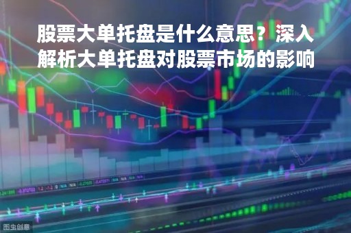 股票大单托盘是什么意思？深入解析大单托盘对股票市场的影响