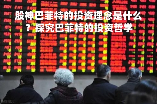 股神巴菲特的投资理念是什么？探究巴菲特的投资哲学
