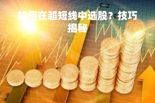如何在超短线中选股？技巧揭秘