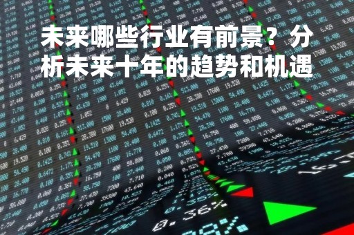 未来哪些行业有前景？分析未来十年的趋势和机遇