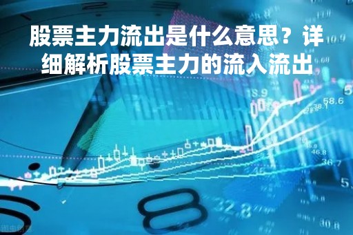 股票主力流出是什么意思？详细解析股票主力的流入流出