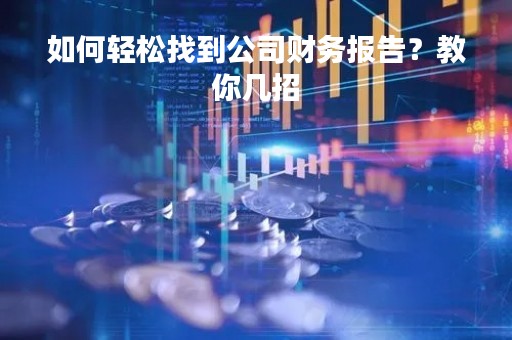 如何轻松找到公司财务报告？教你几招