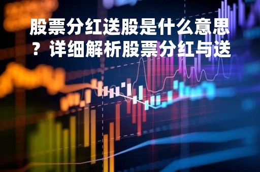 股票分红送股是什么意思？详细解析股票分红与送股