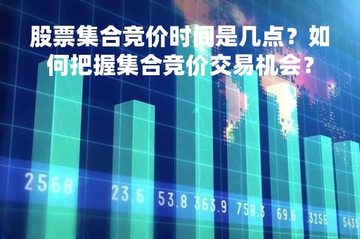 股票集合竞价时间是几点？如何把握集合竞价交易机会？
