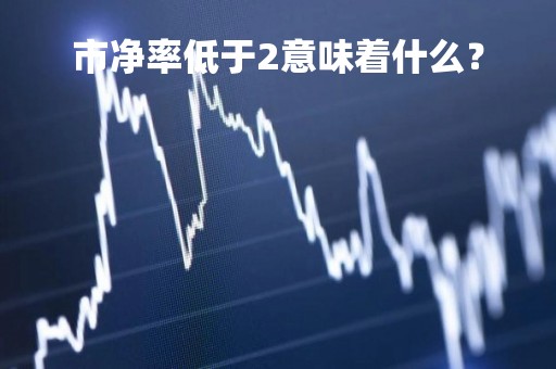 市净率低于2意味着什么？