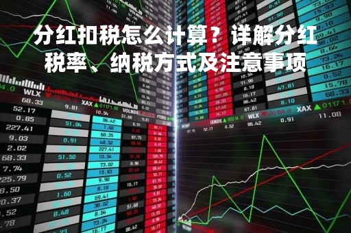 分红扣税怎么计算？详解分红税率、纳税方式及注意事项