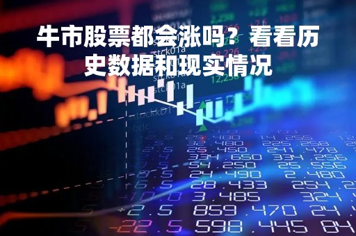 牛市股票都会涨吗？看看历史数据和现实情况