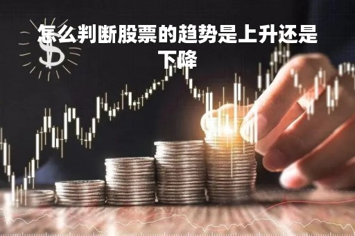 怎么判断股票的趋势是上升还是下降