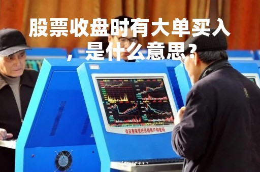 股票收盘时有大单买入，是什么意思？