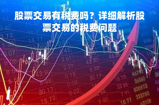 股票交易有税费吗？详细解析股票交易的税费问题