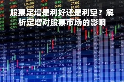 股票定增是利好还是利空?解析定增对股票市场的影响