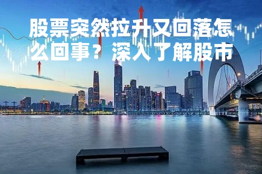 股票突然拉升又回落怎么回事？深入了解股市波动的原因