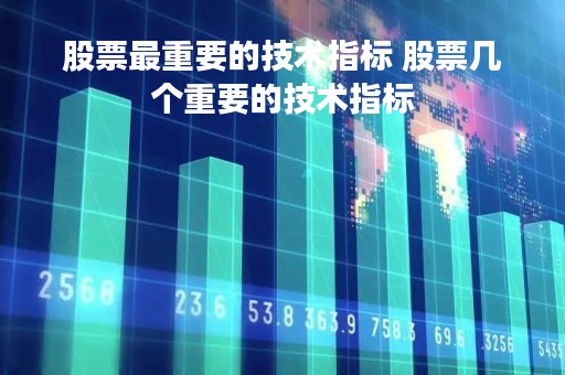 股票最重要的技术指标 股票几个重要的技术指标