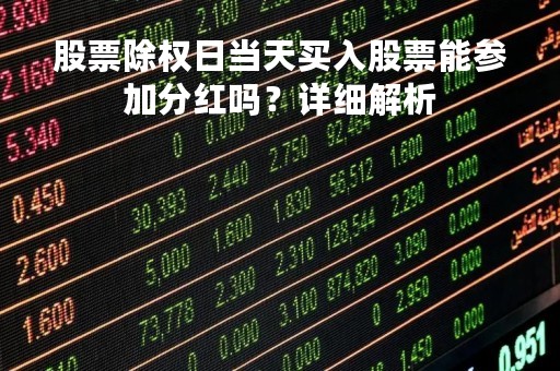 股票除权日当天买入股票能参加分红吗?详细解析 股票除权日当天买入股票能参加分红吗?详细解析