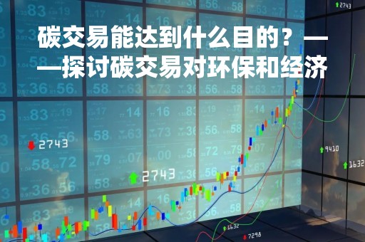 碳交易能达到什么目的?——探讨碳交易对环保和经济的影响