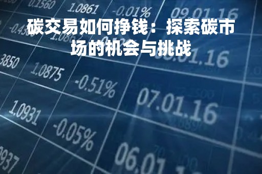 碳交易如何挣钱：探索碳市场的机会与挑战