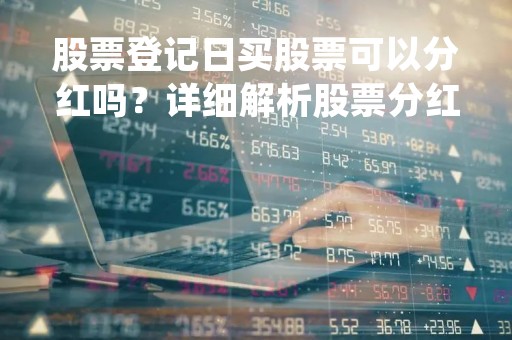 股票登记日买股票可以分红吗？详细解析股票分红问题
