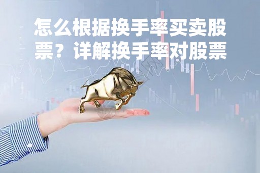 怎么根据换手率买卖股票？详解换手率对股票投资的影响