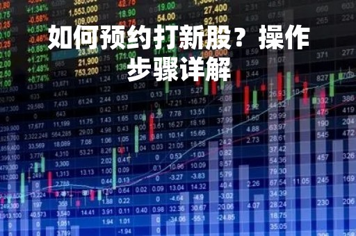 如何预约打新股？操作步骤详解