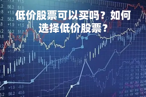 低价股票可以买吗？如何选择低价股票？