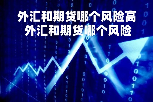 外汇和期货哪个风险高 外汇和期货哪个风险大