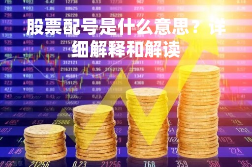 股票配号是什么意思？详细解释和解读