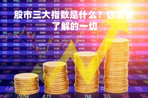 股市三大指数是什么？你需要了解的一切
