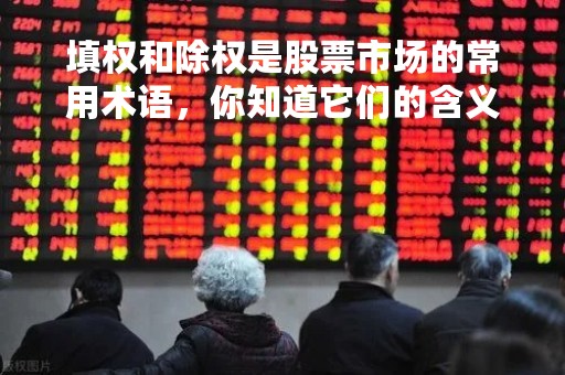 填权和除权是股票市场的常用术语，你知道它们的含义吗？