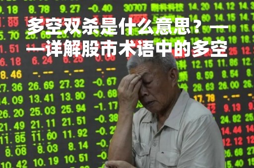 多空双杀是什么意思？——详解股市术语中的多空双杀策略