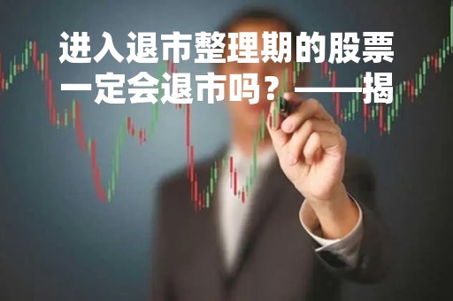 进入退市整理期的股票一定会退市吗？——揭开退市整理期的真相