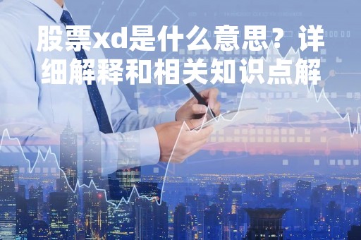 股票xd是什么意思？详细解释和相关知识点解析