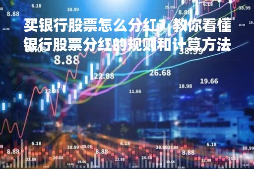 买银行股票怎么分红？教你看懂银行股票分红的规则和计算方法