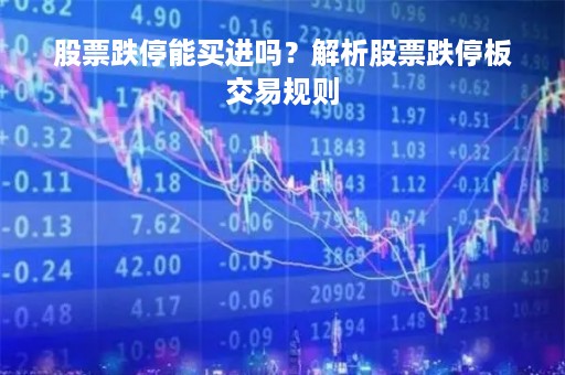 股票跌停能买进吗？解析股票跌停板交易规则