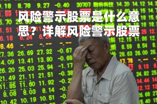 风险警示股票是什么意思？详解风险警示股票的含义和影响