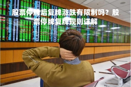 股票停牌后复牌涨跌有限制吗？股票停牌复牌规则详解