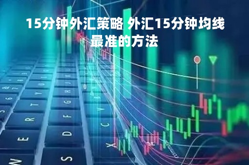 15分钟外汇策略 外汇15分钟均线最准的方法 15分钟外汇策略 外汇15分钟均线最准的方法