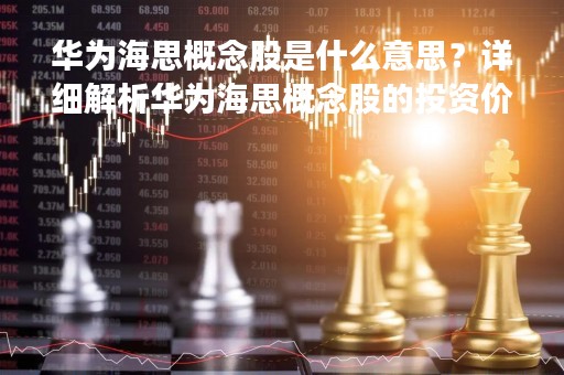 华为海思概念股是什么意思？详细解析华为海思概念股的投资价值