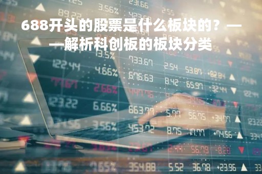 688开头的股票是什么板块的？——解析科创板的板块分类