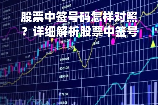 股票中签号码怎样对照？详细解析股票中签号码对照方法