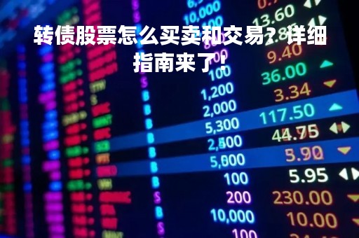 转债股票怎么买卖和交易？详细指南来了！