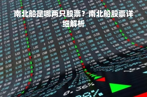 南北船是哪两只股票？南北船股票详细解析
