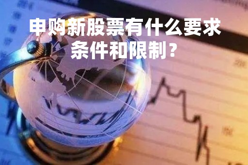 申购新股票有什么要求条件和限制? 申购新股票有什么要求条件和限制?