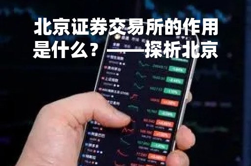 北京证券交易所的作用是什么？——探析北京证券交易所的重要性及其作用