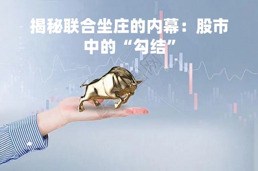 揭秘联合坐庄的内幕：股市中的“勾结”
