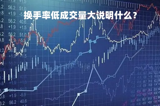 换手率低成交量大说明什么？