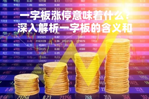 一字板涨停意味着什么?深入解析一字板的含义和影响 一字板涨停意味着什么?深入解析一字板的含义和影响