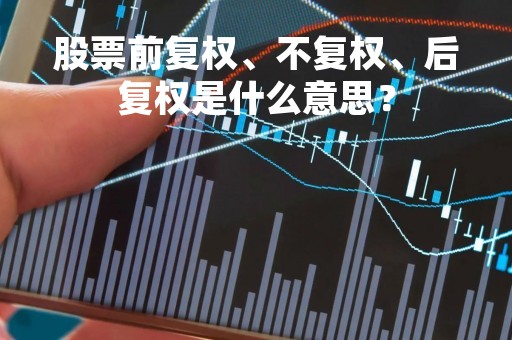 股票前复权、不复权、后复权是什么意思？