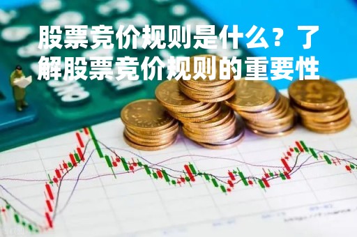 股票竞价规则是什么？了解股票竞价规则的重要性
