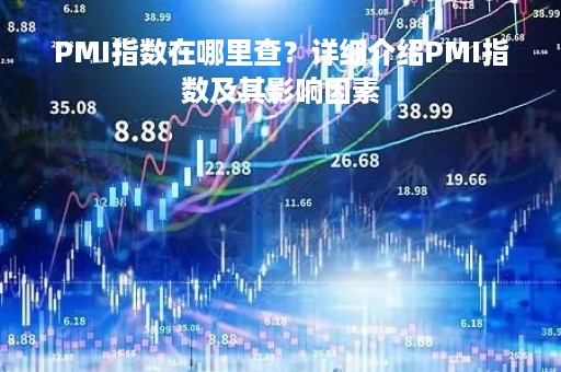 PMI指数在哪里查？详细介绍PMI指数及其影响因素